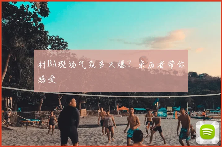 村BA现场气氛多火爆？亲历者带你感受