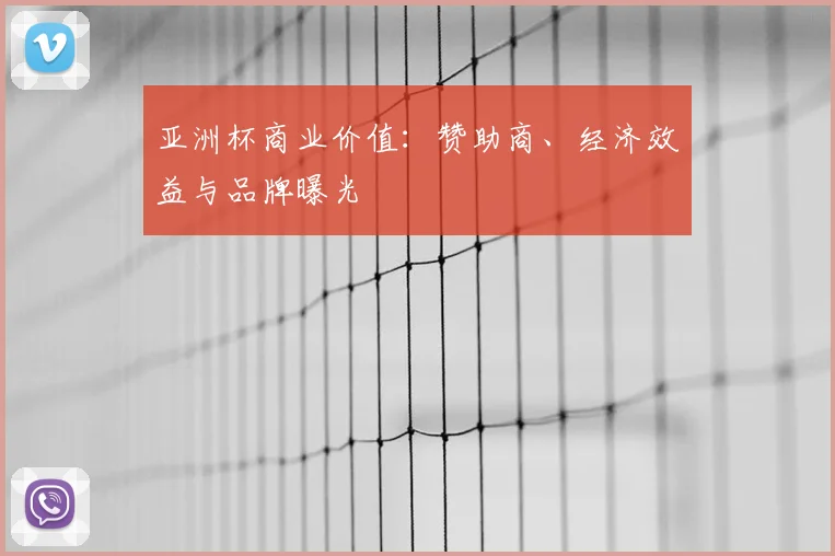 亚洲杯商业价值：赞助商、经济效益与品牌曝光