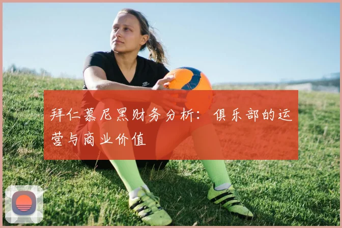 拜仁慕尼黑财务分析:俱乐部的运营与商业价值