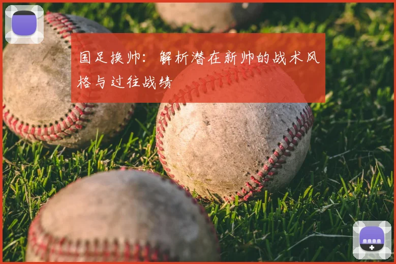 国足换帅:解析潜在新帅的战术风格与过往战绩