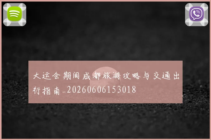 大运会期间成都旅游攻略与交通出行指南_20260606153018