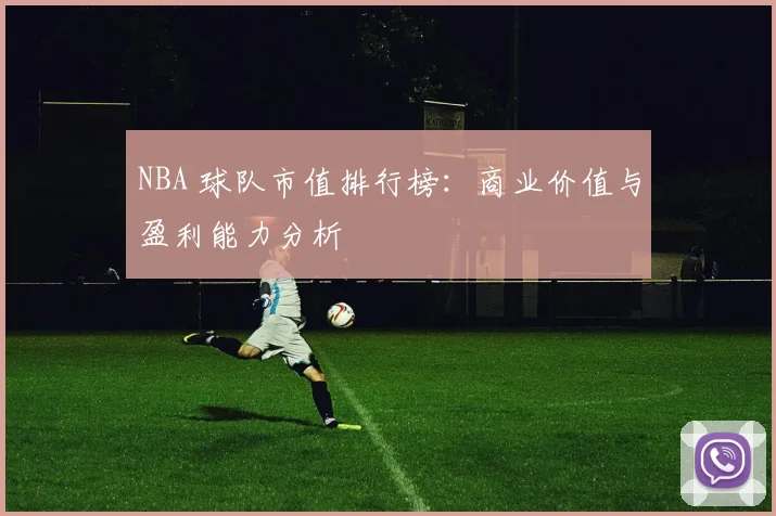 NBA 球队市值排行榜:商业价值与盈利能力分析