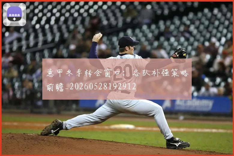 意甲冬季转会窗口：各队补强策略前瞻_20260528192912