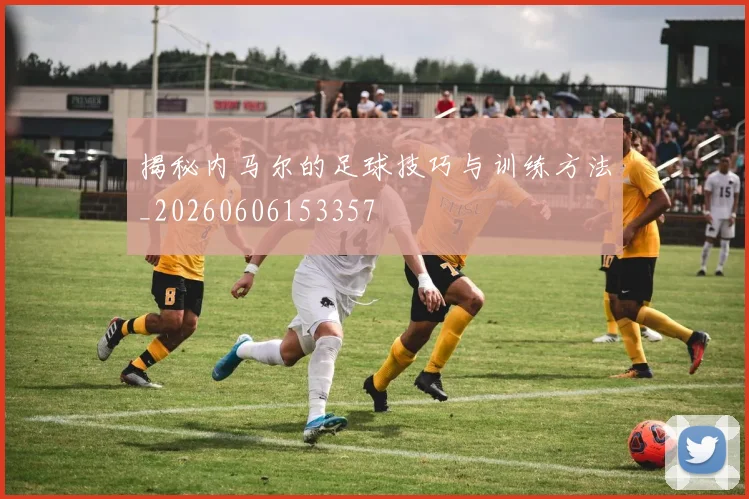 揭秘内马尔的足球技巧与训练方法_20260606153357