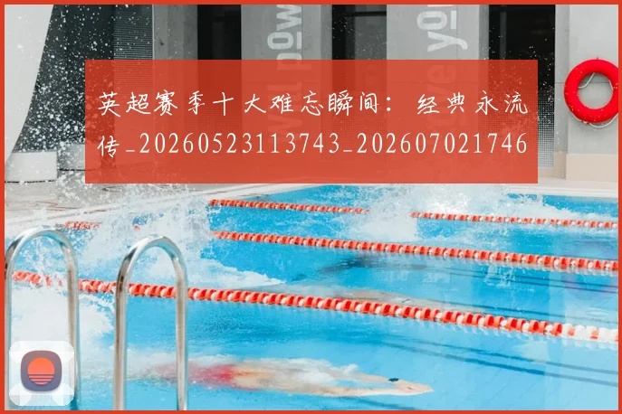 英超赛季十大难忘瞬间：经典永流传_20260523113743_20260702174648