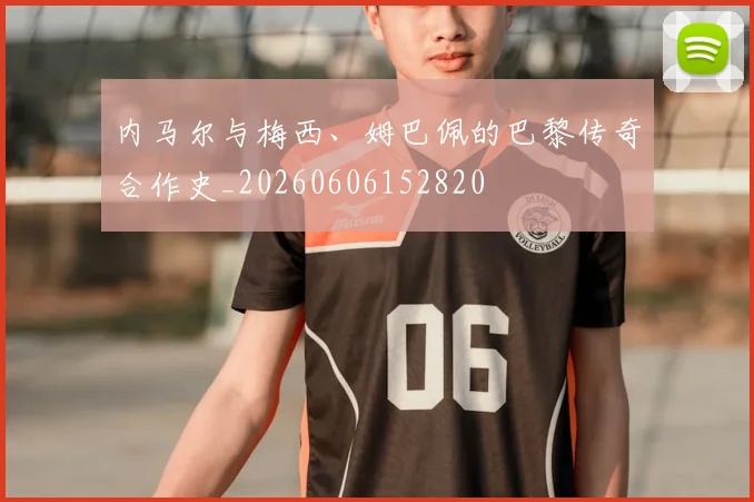 内马尔与梅西、姆巴佩的巴黎传奇合作史_20260606152820