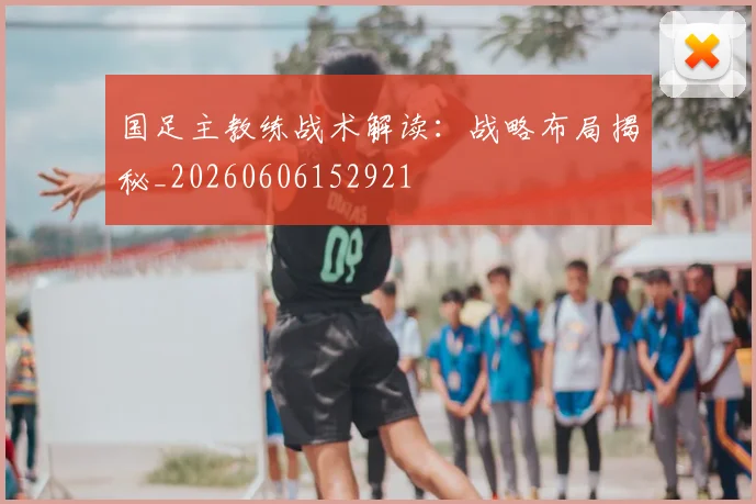 国足主教练战术解读：战略布局揭秘_20260606152921