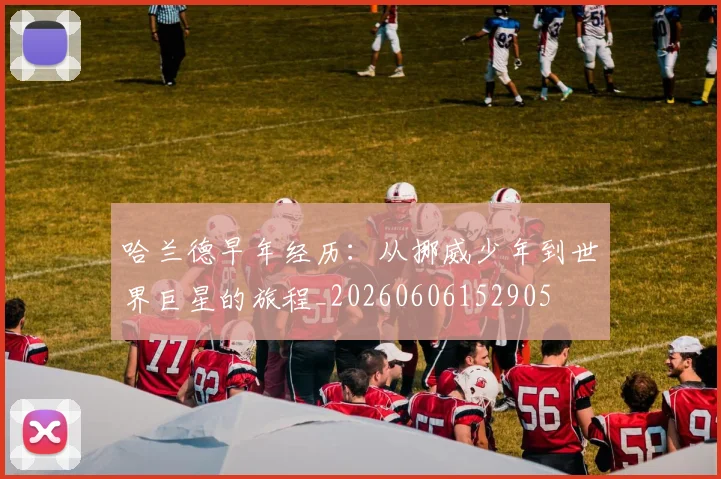 哈兰德早年经历：从挪威少年到世界巨星的旅程_20260606152905