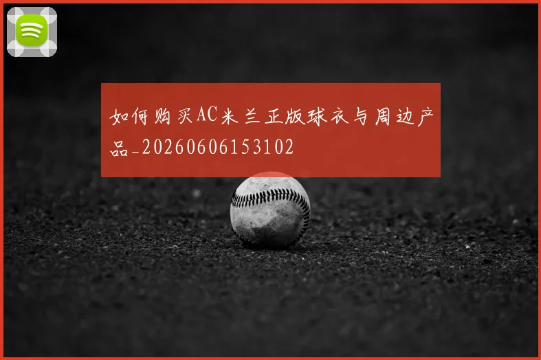 如何购买AC米兰正版球衣与周边产品_20260606153102
