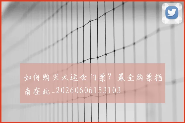 如何购买大运会门票？最全购票指南在此_20260606153103