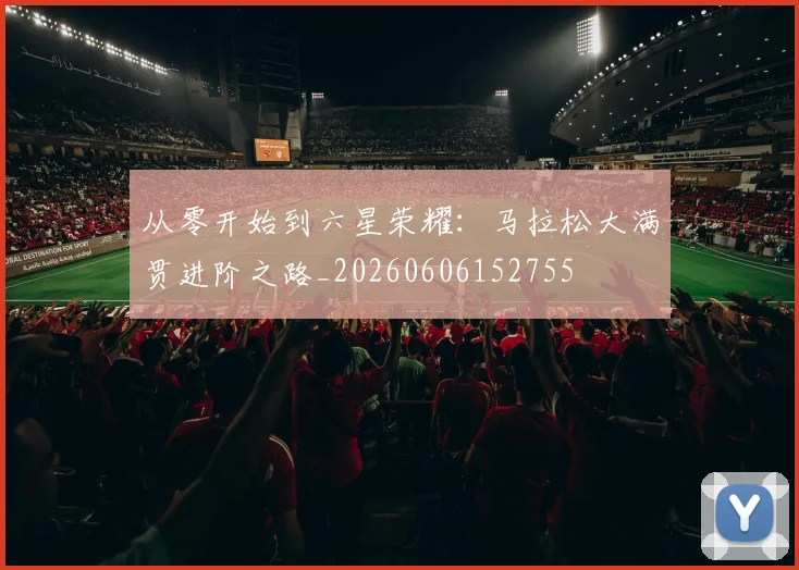 从零开始到六星荣耀：马拉松大满贯进阶之路_20260606152755
