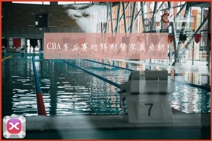 CBA季后赛对阵形势深度分析