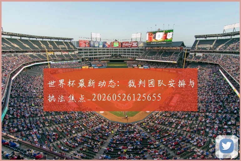 世界杯最新动态：裁判团队安排与执法焦点_20260526125655