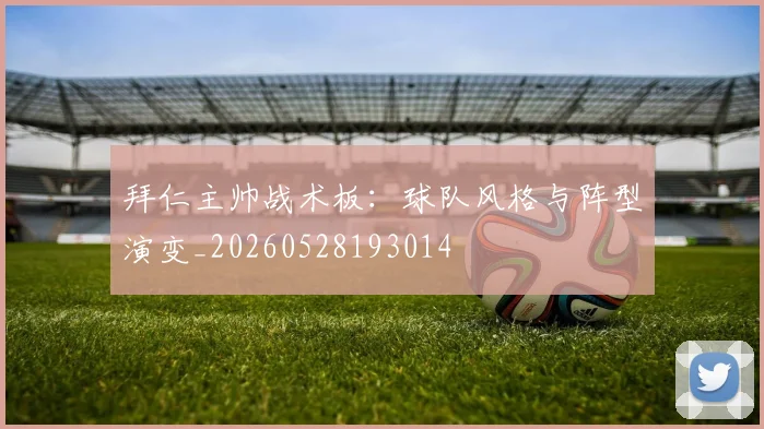 拜仁主帅战术板:球队风格与阵型演变_20260528193014