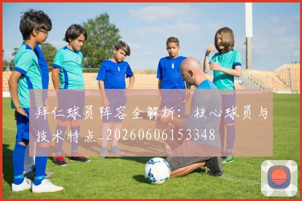 拜仁球员阵容全解析:核心球员与技术特点_20260606153348