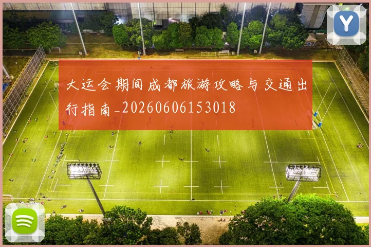 大运会期间成都旅游攻略与交通出行指南_20260606153018