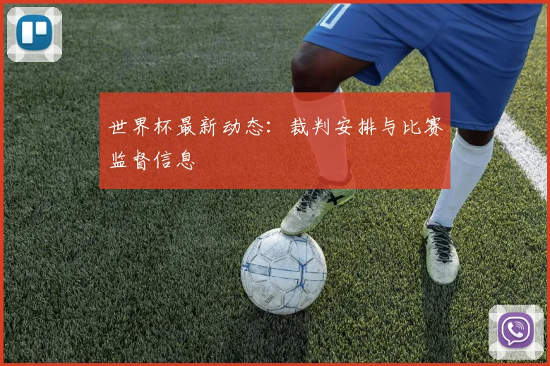 世界杯最新动态:裁判安排与比赛监督信息